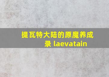 提瓦特大陆的原魔养成录 laevatain